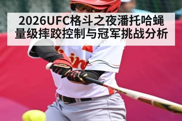 2026UFC格斗之夜潘托哈蝇量级摔跤控制与冠军挑战分析