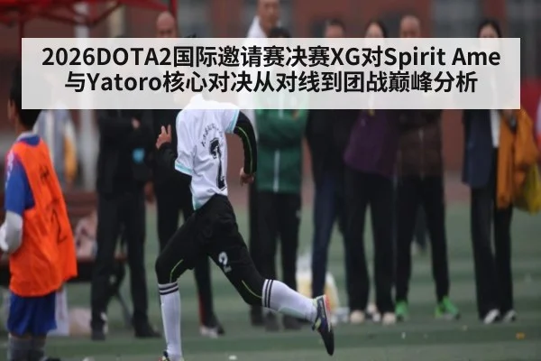 2026DOTA2国际邀请赛决赛XG对Spirit Ame与Yatoro核心对决从对线到团战巅峰分析