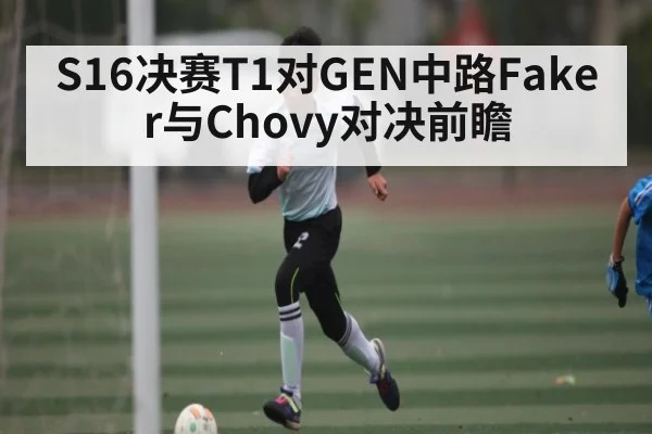 S16决赛T1对GEN中路Faker与Chovy对决前瞻